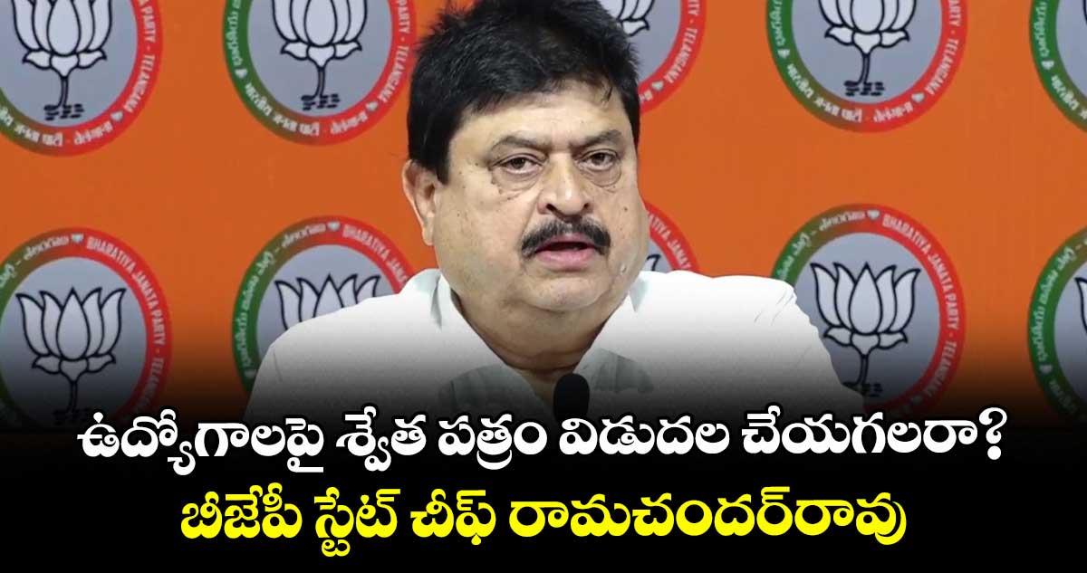 ఉద్యోగాలపై శ్వేత పత్రం విడుదల చేయగలరా? ..బీజేపీ స్టేట్ చీఫ్ రామచందర్రావు
