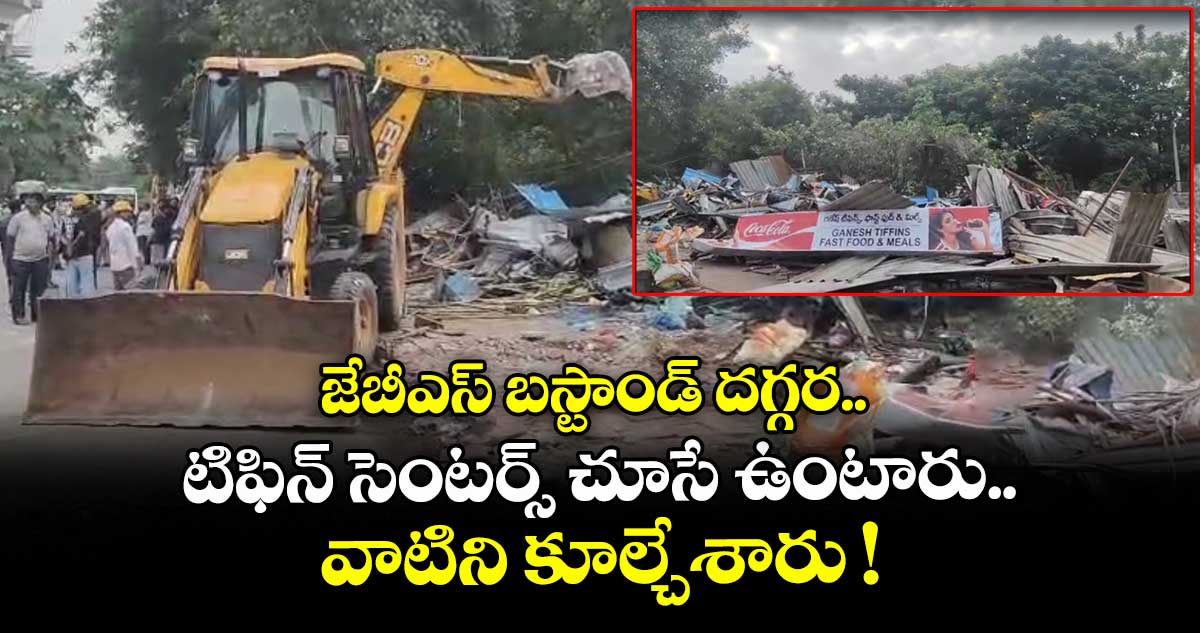 జేబీఎస్ బస్టాండ్ దగ్గర టిఫిన్ సెంటర్స్ చూసే ఉంటారు.. వాటిని కూల్చేశారు !