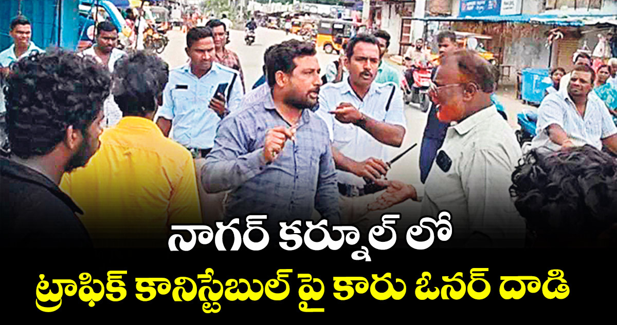 నాగర్ కర్నూల్ లో ట్రాఫిక్ కానిస్టేబుల్ పై కారు ఓనర్ దాడి