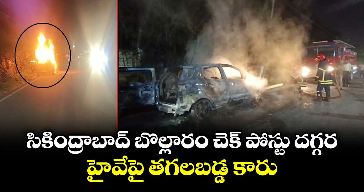 సికింద్రాబాద్ బొల్లారం చెక్ పోస్టు దగ్గర తగలబడ్డ కారు