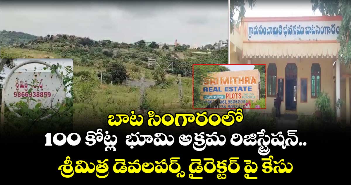 బాట సింగారంలో 100 కోట్ల భూమి అక్రమ రిజిస్ట్రేషన్ ..శ్రీమిత్ర డెవలపర్స్ డైరెక్టర్ పై కేసు