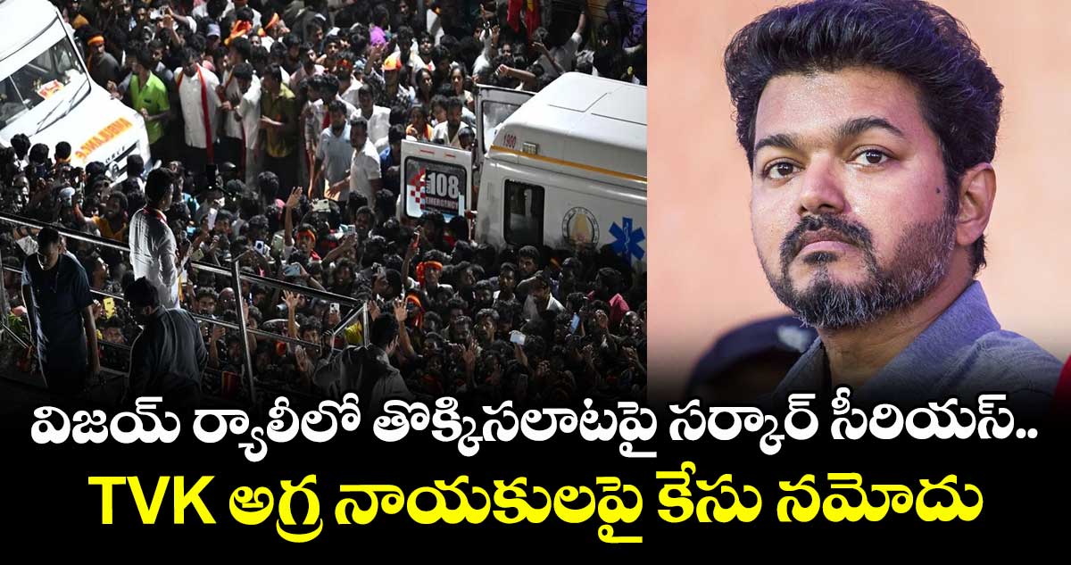 విజయ్ ర్యాలీలో తొక్కిసలాటపై సర్కార్ సీరియస్.. TVK అగ్ర నాయకులపై కేసు నమోదు