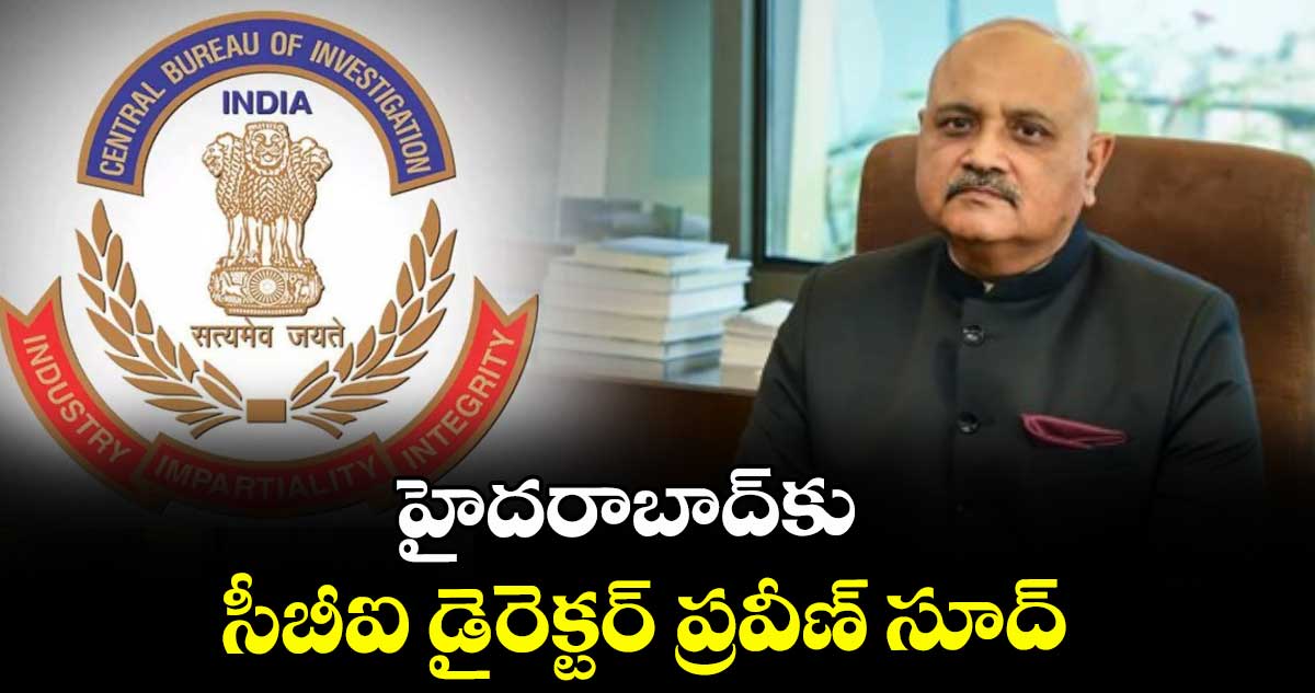 హైదరాబాద్కు సీబీఐ డైరెక్టర్ ప్రవీణ్ సూద్