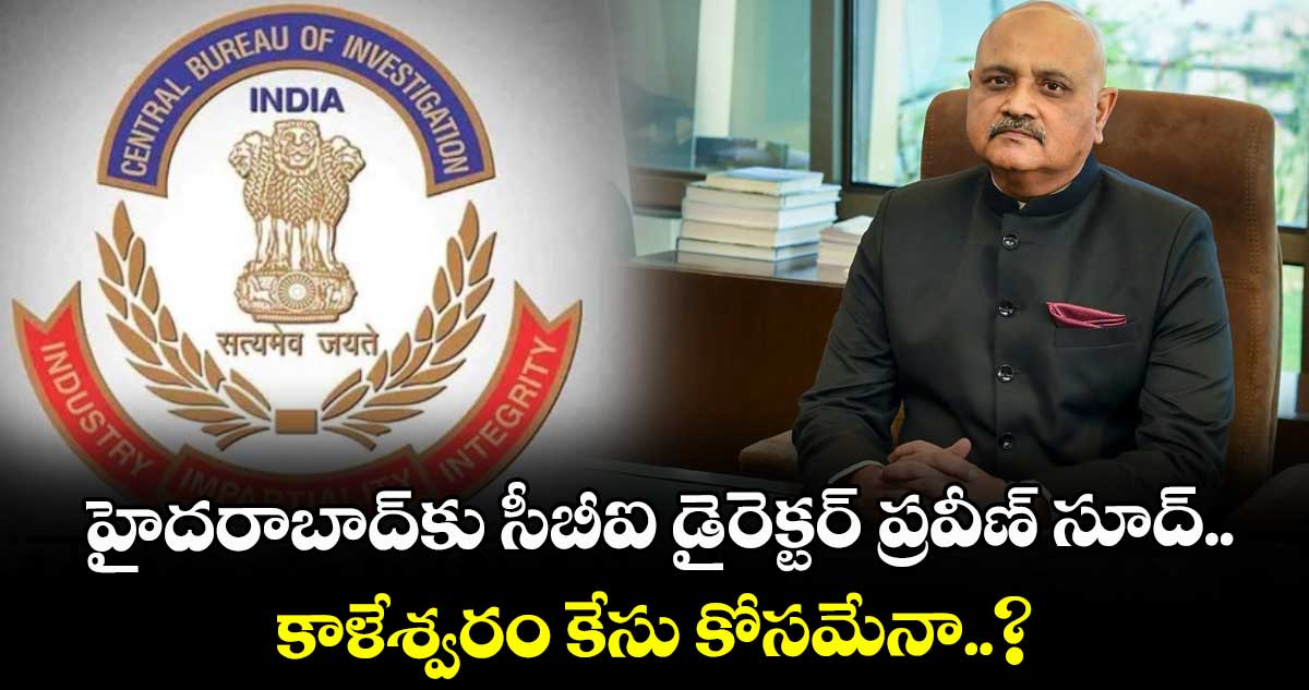 హైదరాబాద్‎కు సీబీఐ డైరెక్టర్ ప్రవీణ్ సూద్.. కాళేశ్వరం కేసు కోసమేనా..?