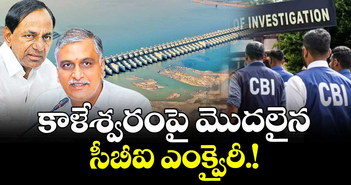 కాళేశ్వరంపై మొదలైన సీబీఐ ఎంక్వైరీ.!