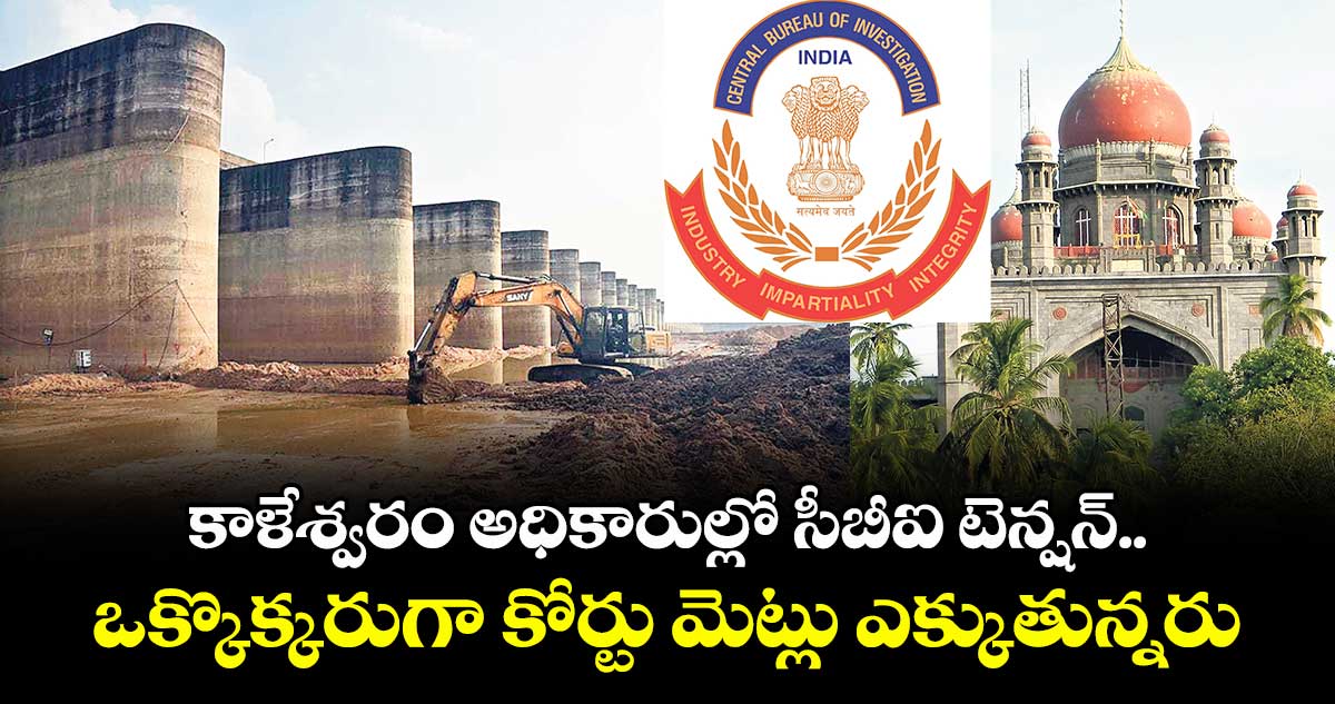 కాళేశ్వరం అధికారుల్లో సీబీఐ టెన్షన్.. ఒక్కొక్కరుగా కోర్టు మెట్లు ఎక్కుతున్నరు 