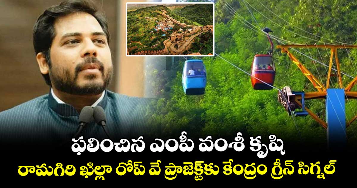 ఫలించిన ఎంపీ వంశీ కృషి.. రామగిరి ఖిల్లా రోప్ వే ప్రాజెక్ట్‎కు కేంద్రం గ్రీన్ సిగ్నల్