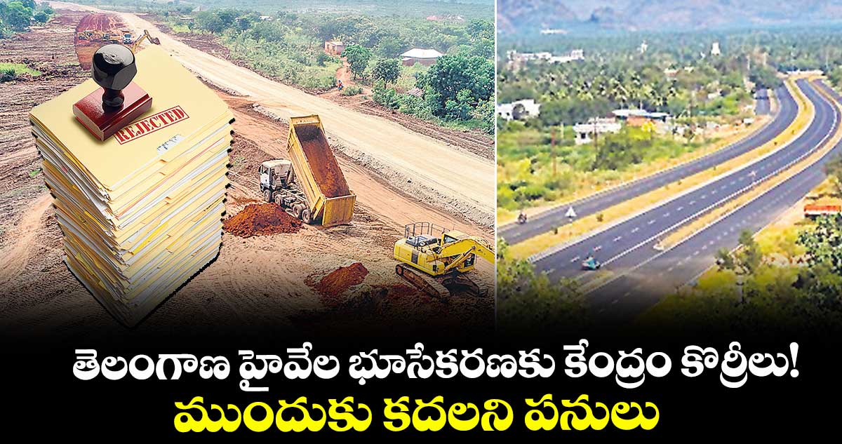తెలంగాణ హైవేల భూసేకరణకు కేంద్రం కొర్రీలు!..ముందుకు కదలని పనులు 
