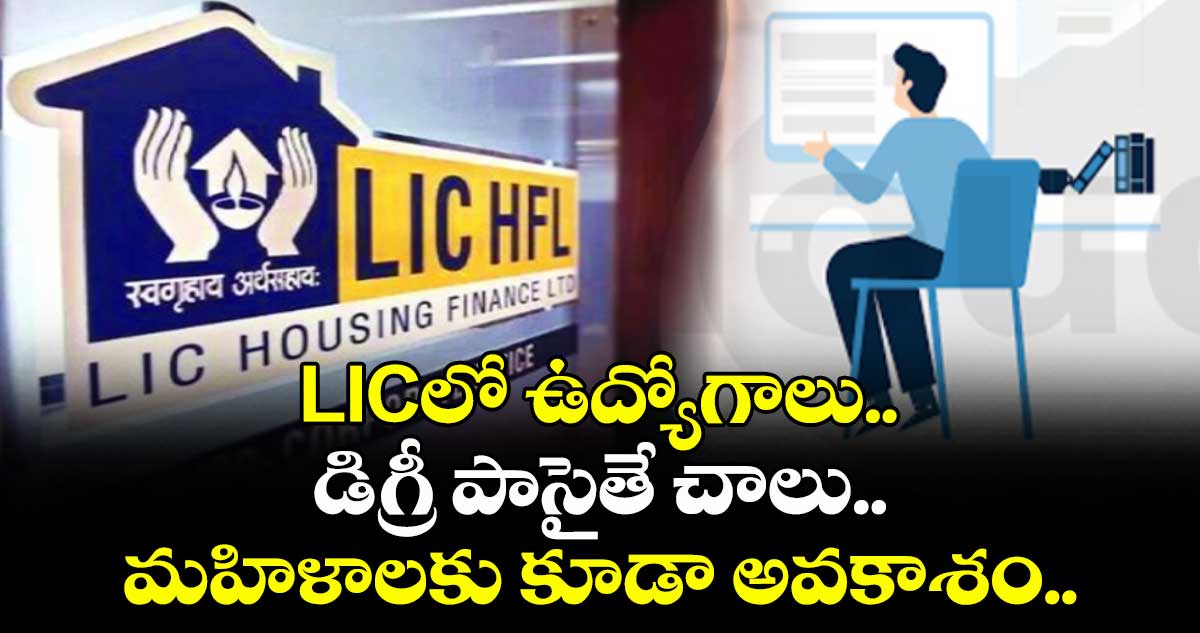 LICలో ఉద్యోగాలు.. డిగ్రీ పాసైతే చాలు.. మహిళాలకు కూడా అవకాశం..