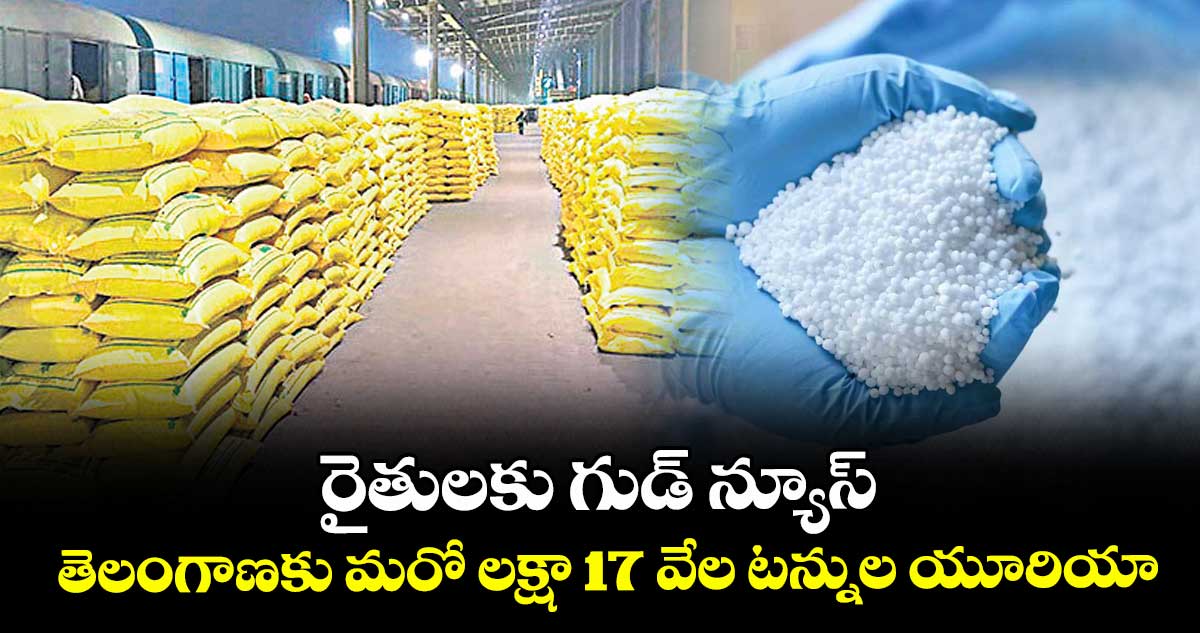 రైతులకు గుడ్ న్యూస్: తెలంగాణకు మరో లక్షా 17 వేల టన్నుల యూరియా...