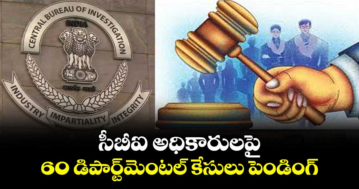 సీబీఐ అధికారులపై 60 డిపార్ట్మెంటల్ కేసులు పెండింగ్
