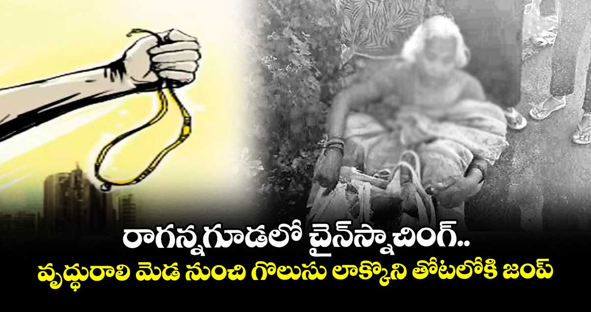 రాగన్నగూడలో చైన్  స్నాచింగ్.. వృద్ధురాలి మెడ నుంచి గొలుసు లాక్కొని తోటలోకి జంప్