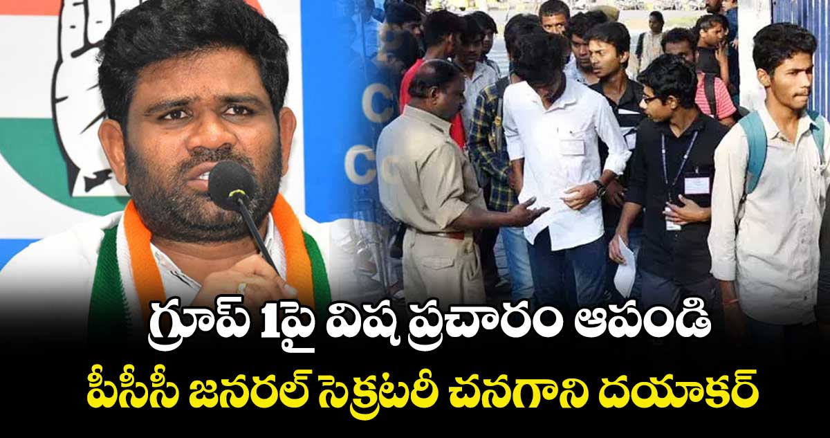 గ్రూప్ 1పై విష ప్రచారం ఆపండి.. పీసీసీ జనరల్ సెక్రటరీ చనగాని దయాకర్
