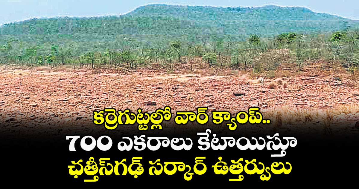 కర్రెగుట్టల్లో వార్ క్యాంప్.. 700 ఎకరాలు కేటాయిస్తూ ఛత్తీస్గఢ్ సర్కార్ ఉత్తర్వులు