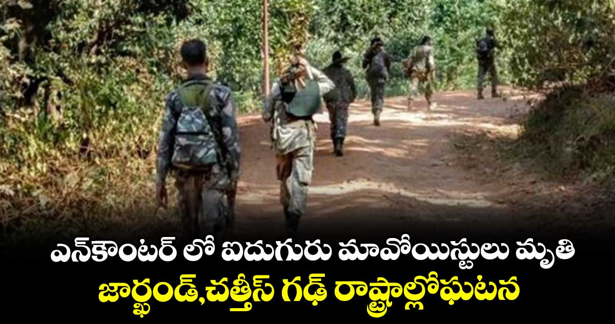 ఎన్‌‌‌‌‌‌‌‌ కౌంటర్‌‌‌‌‌‌‌‌ లో ఐదుగురు మావోయిస్టులు మృతి .. జార్ఖండ్, చత్తీస్‌‌‌‌ గఢ్‌‌‌‌ రాష్ట్రాల్లో ఘటన