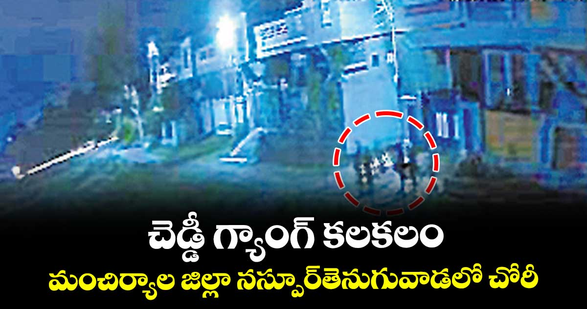 చెడ్డీ గ్యాంగ్ కలకలం..మంచిర్యాల జిల్లా నస్పూర్తెనుగువాడలో చోరీ