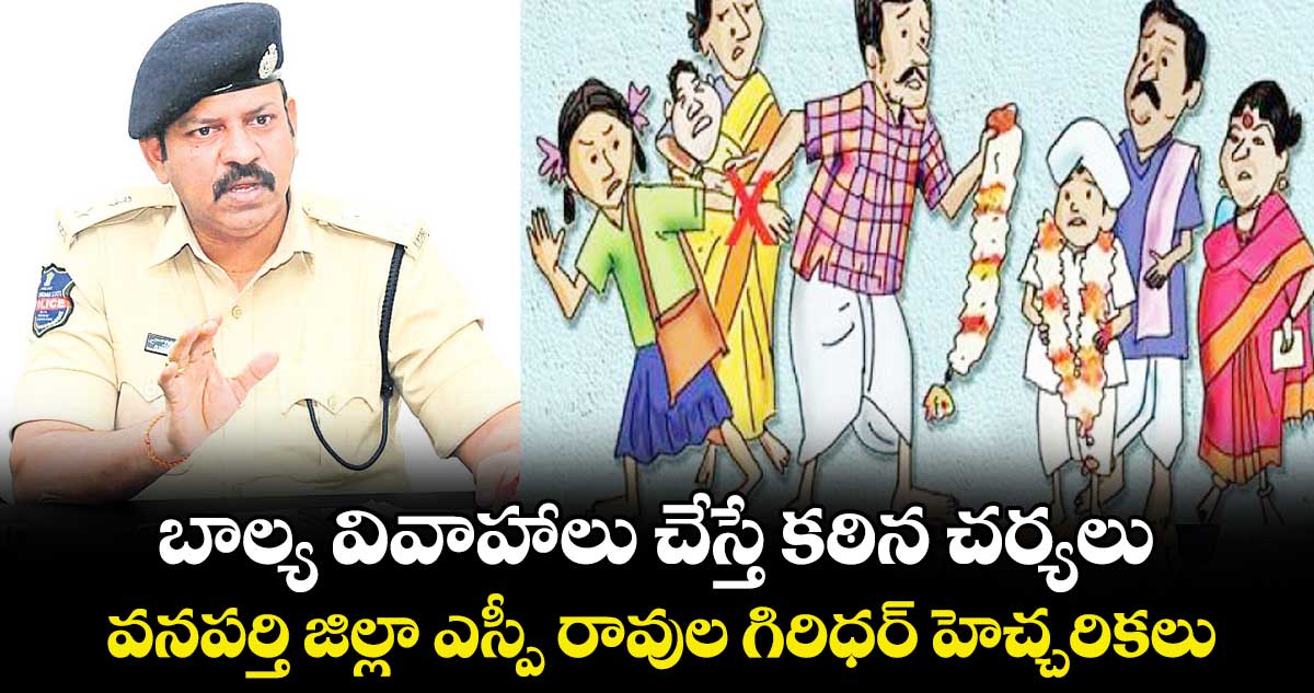 బాల్య వివాహాలు చేస్తే కఠిన చర్యలు.. వనపర్తి జిల్లా ఎస్పీ రావుల గిరిధర్ హెచ్చరికలు