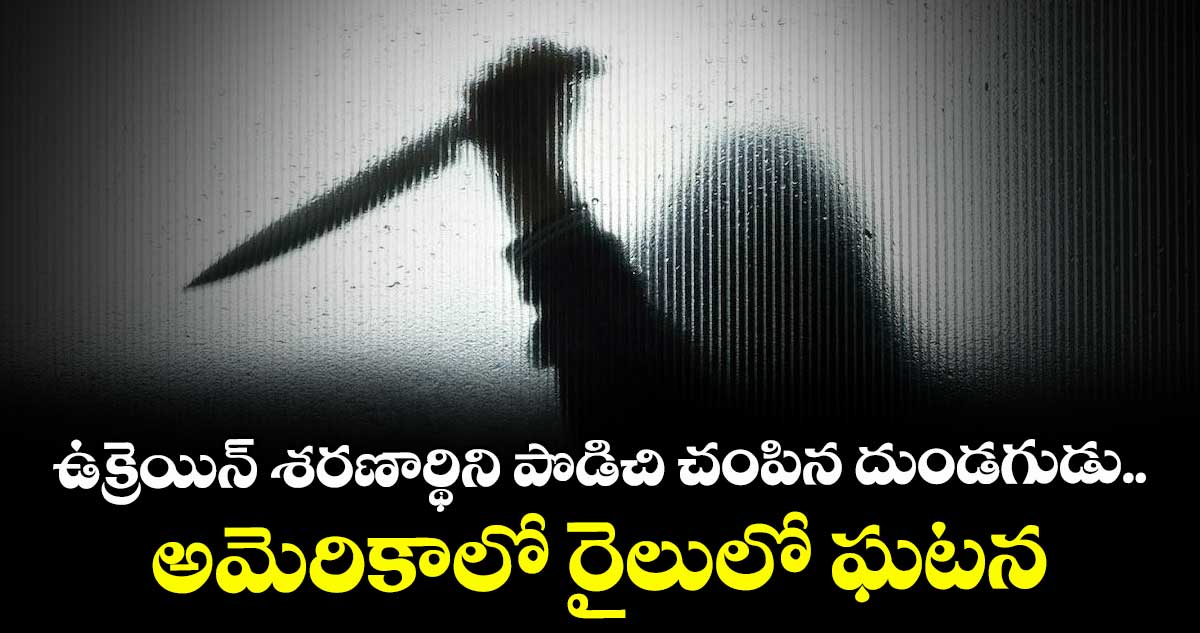 ఉక్రెయిన్ శరణార్థిని పొడిచి చంపిన దుండగుడు.. అమెరికాలో రైలులో ఘటన