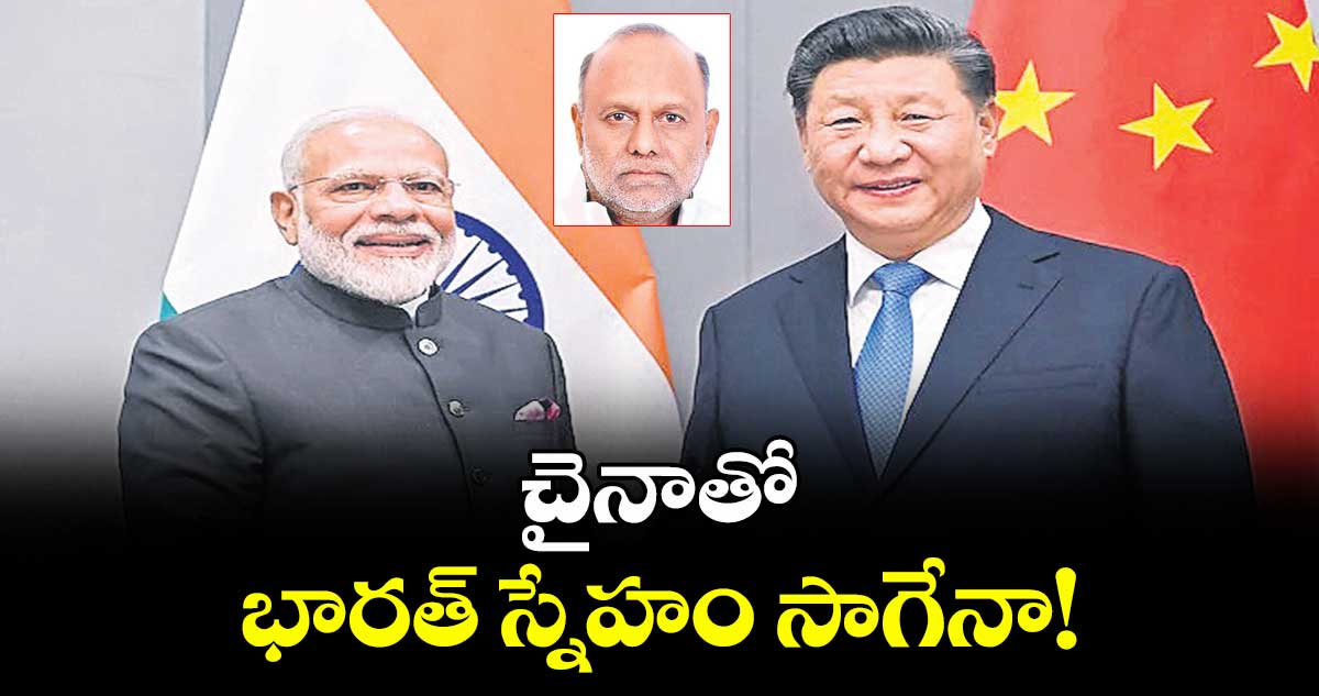 చైనాతో భారత్ స్నేహం సాగేనా!
