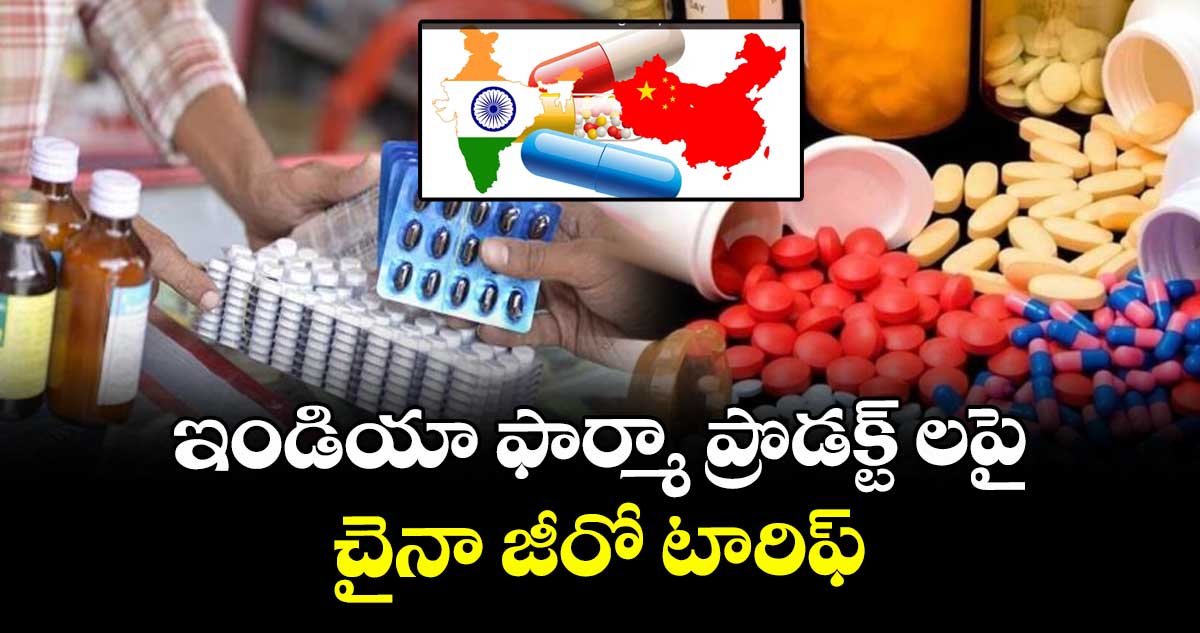 ఇండియా ఫార్మా ప్రొడక్ట్‌‌‌‌‌‌‌‌ లపై.. చైనా జీరో టారిఫ్‌‌‌‌‌‌‌‌