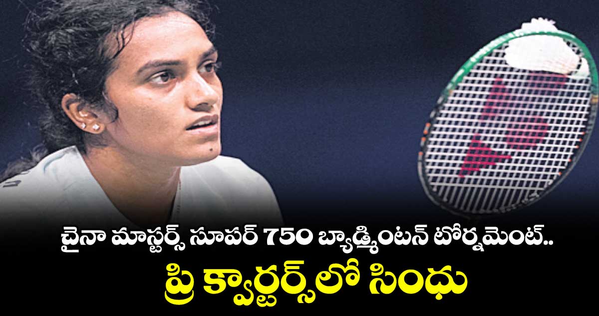 చైనా మాస్టర్స్ సూపర్ 750 బ్యాడ్మింటన్ టోర్నమెంట్‌‌‌.. ప్రి క్వార్టర్స్‌‌‌‌‌‌‌‌‌‌‌‌‌‌‌‌లో సింధు
