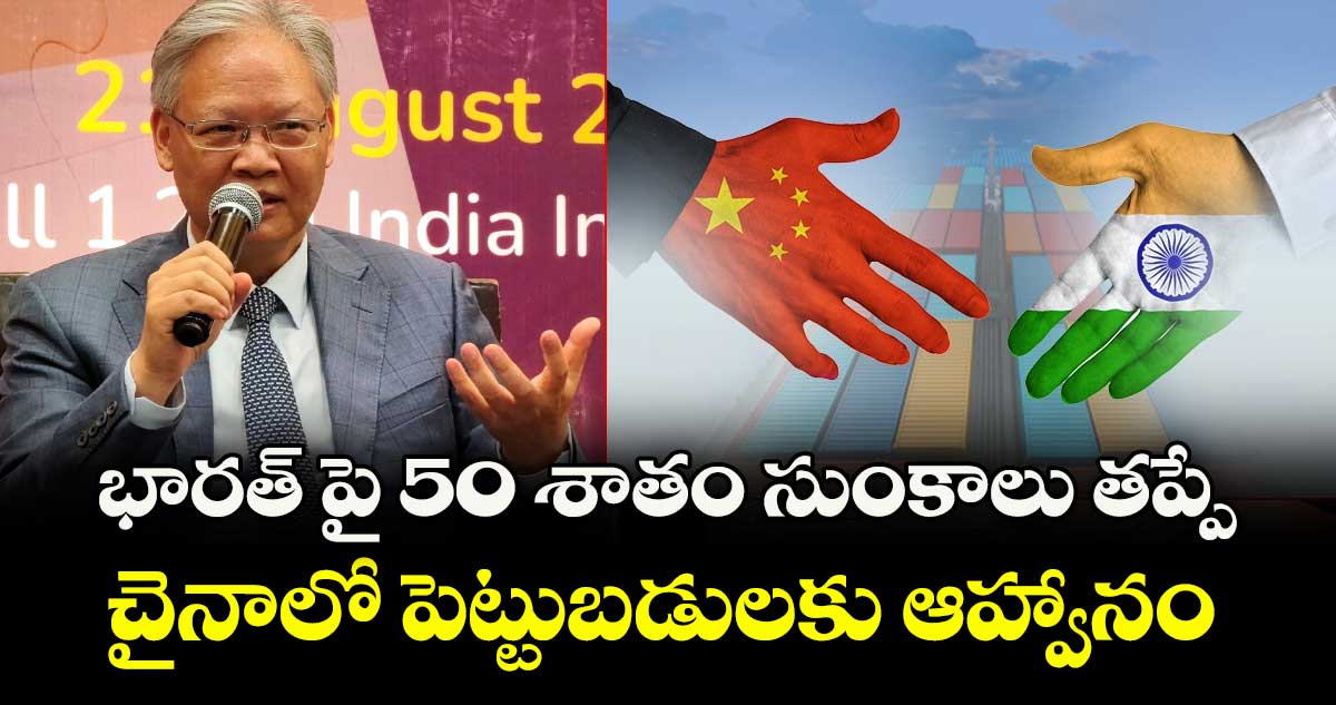 భారత్ పై 50 శాతం సుంకాలు తప్పే.. చైనాలో పెట్టుబడులకు ఆహ్వానం: జు ఫీహాంగ్
