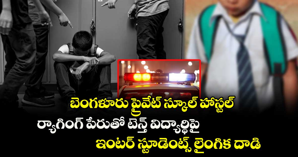 బెంగళూరు ప్రైవేట్ స్కూల్ హాస్టల్ : ర్యాగింగ్ పేరుతో టెన్త్ విద్యార్థిపై ఇంటర్ స్టూడెంట్స్ లైంగిక దాడి