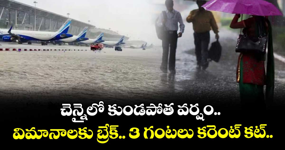 చెన్నైలో కుండపోత వర్షం..  విమానాలకు బ్రేక్.. 3 గంటలు కరెంట్ కట్.. 