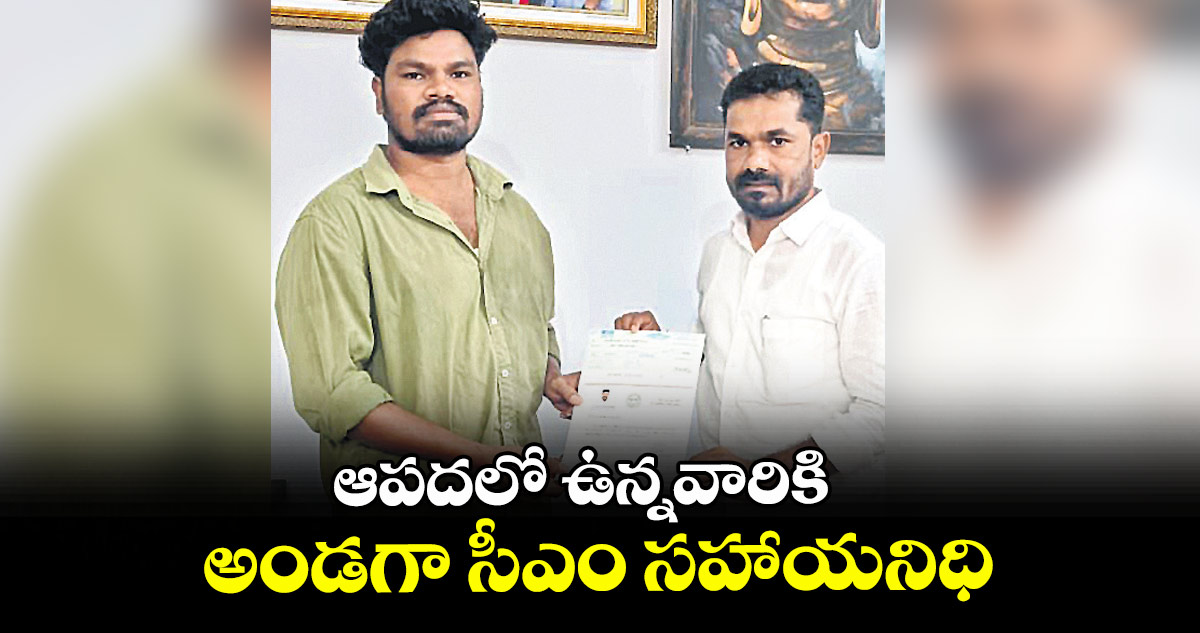 ఆపదలో ఉన్నవారికి అండగా సీఎం సహాయనిధి