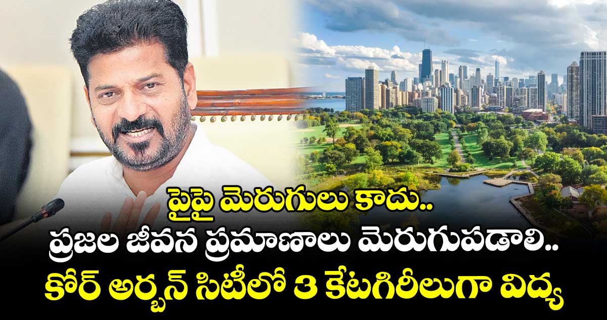 పైపై మెరుగులు కాదు.. ప్రజల జీవన ప్రమాణాలు మెరుగుపడాలి.. కోర్ అర్బన్ సిటీలో 3 కేటగిరీలుగా విద్య: సీఎం రేవంత్