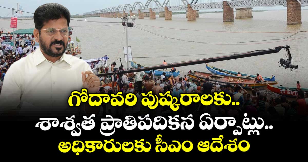 గోదావరి పుష్కరాలకు శాశ్వత ప్రాతిపదికన ఏర్పాట్లు..అధికారులకు సీఎం ఆదేశం