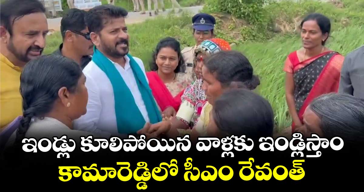 ఇండ్లు కూలిపోయిన వాళ్లకు ఇండ్లిస్తాం: కామారెడ్డిలో సీఎం రేవంత్
