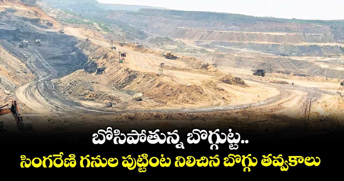 బోసిపోతున్న బొగ్గుట్ట.. సింగరేణి గనుల పుట్టింట నిలిచిన బొగ్గు తవ్వకాలు