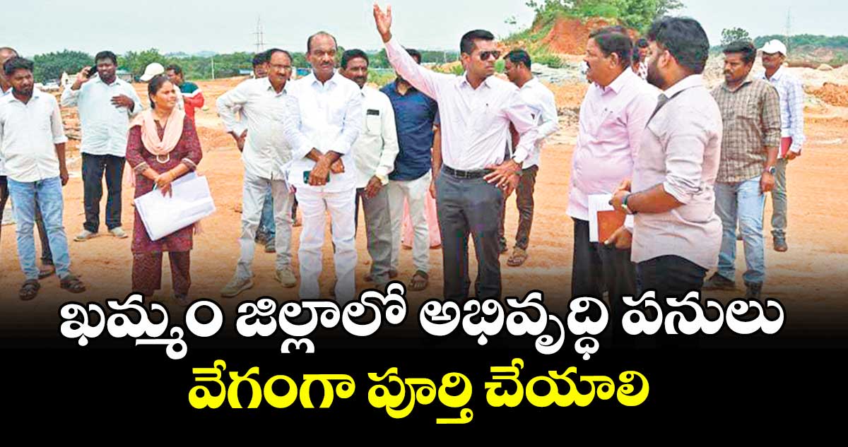 ఖమ్మం జిల్లాలో అభివృద్ధి పనులు వేగంగా పూర్తి చేయాలి : కలెక్టర్ అనుదీప్ దురిశెట్టి