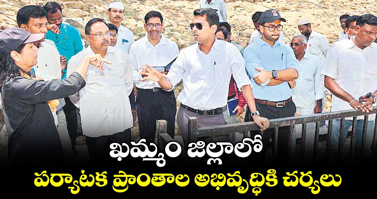 ఖమ్మం జిల్లాలోపర్యాటక ప్రాంతాల అభివృద్ధికి చర్యలు : కలెక్టర్ అనుదీప్