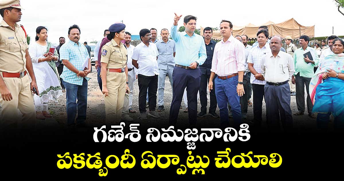గణేశ్ నిమజ్జనానికి పకడ్బందీ ఏర్పాట్లు చేయాలి: కలెక్టర్ ఆశిష్ సంగ్వాన్