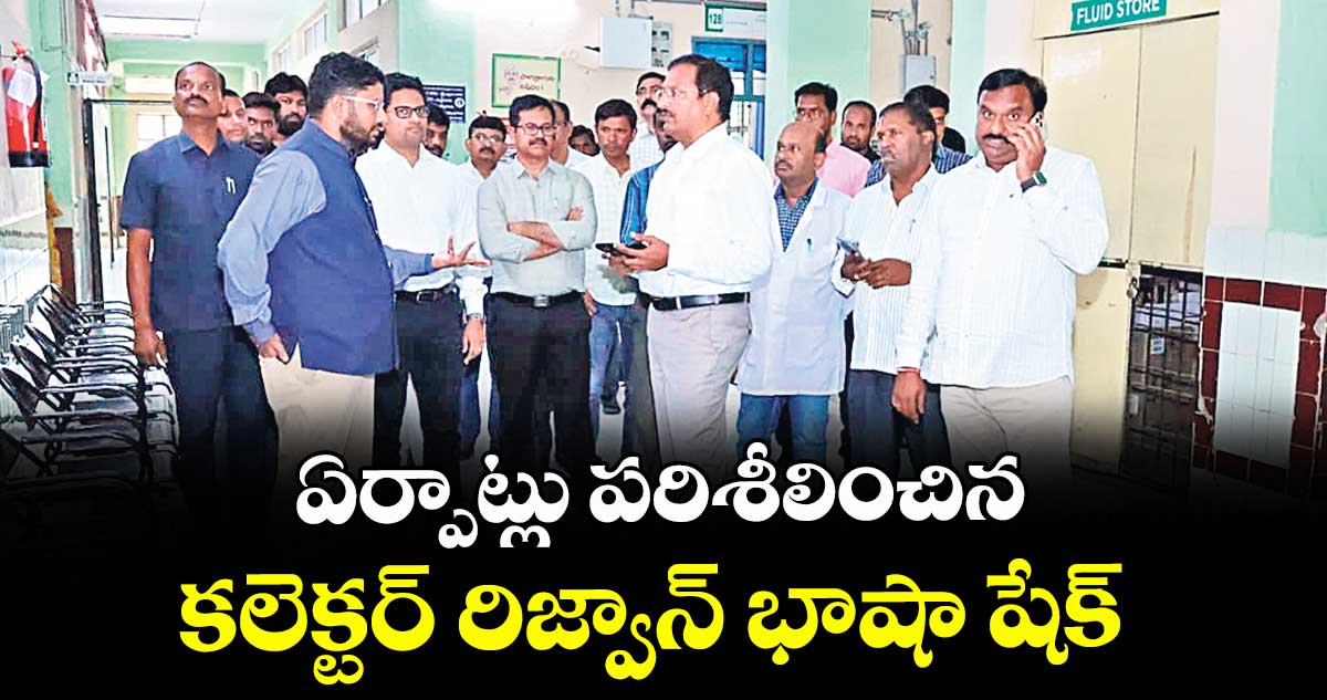ఏర్పాట్లు పరిశీలించిన కలెక్టర్ రిజ్వాన్ భాషా షేక్