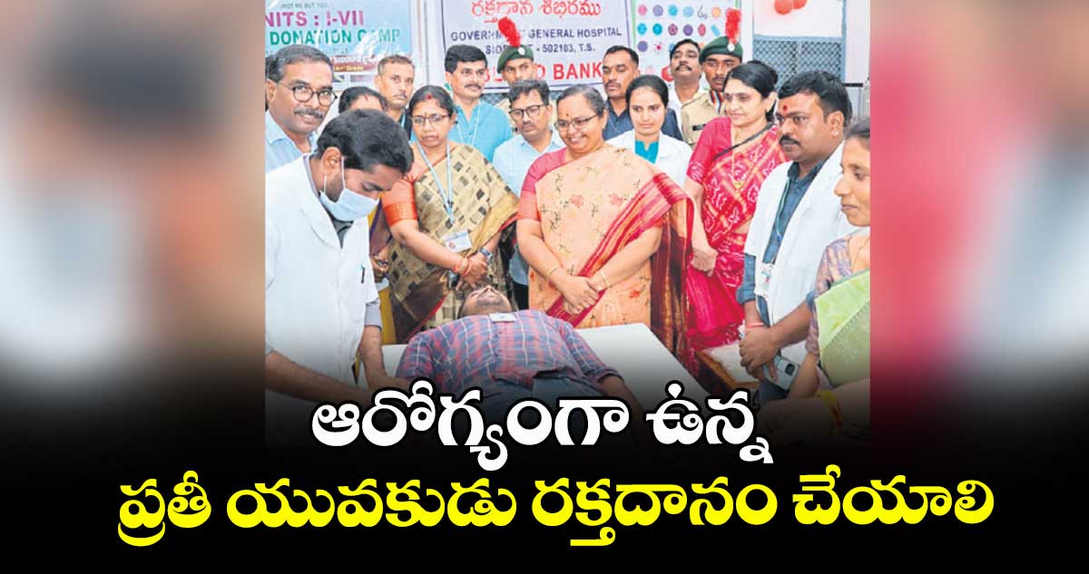 ఆరోగ్యంగా ఉన్న ప్రతీ యువకుడు రక్తదానం చేయాలి : కలెక్టర్ కె.హైమావతి