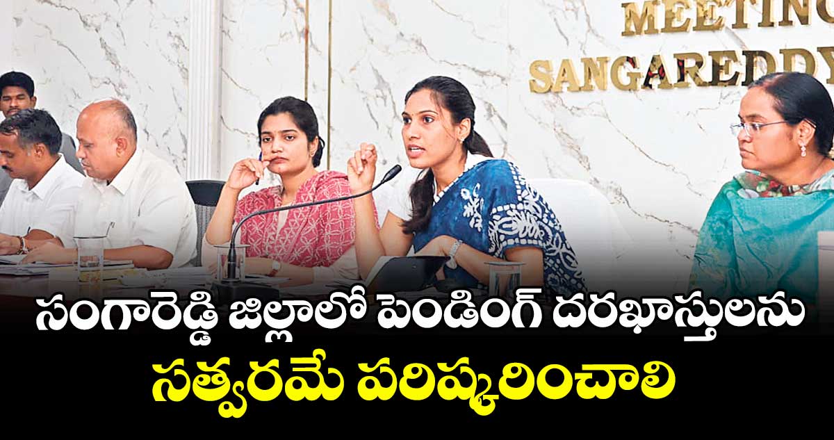 సంగారెడ్డి జిల్లాలో పెండింగ్ దరఖాస్తులను సత్వరమే పరిష్కరించాలి : కలెక్టర్ ప్రావీణ్య