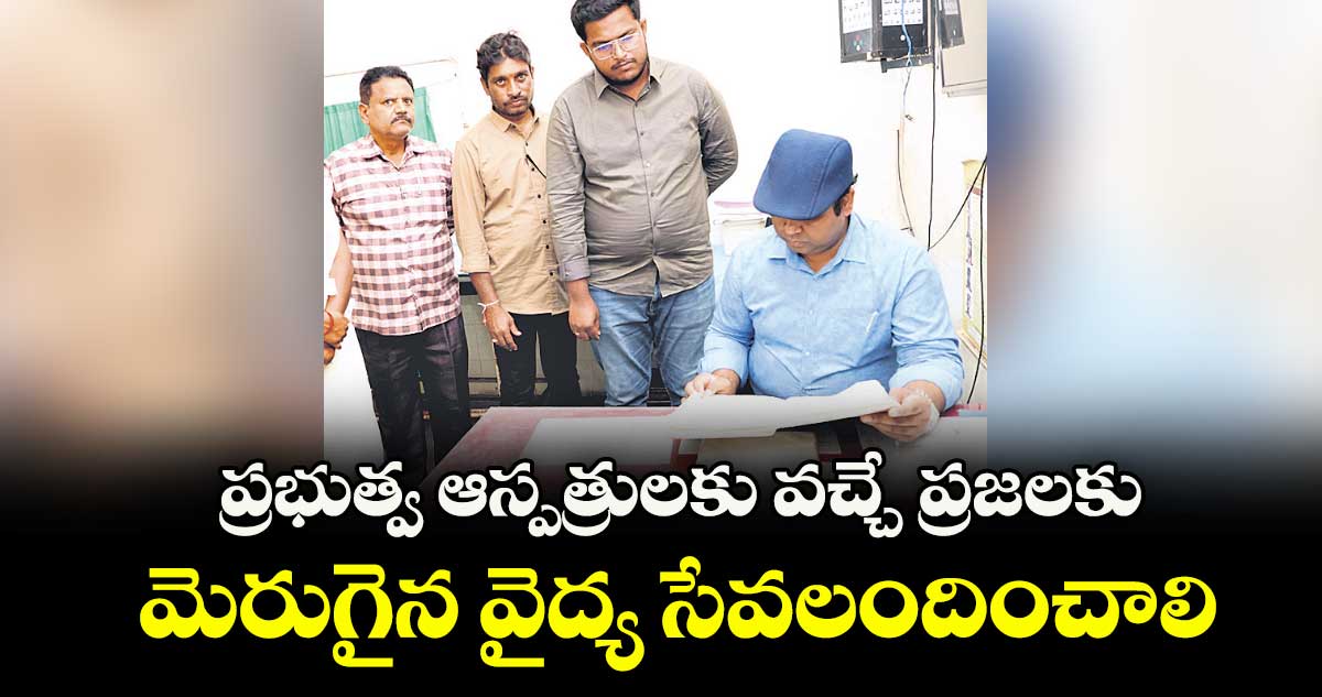 ప్రభుత్వ ఆస్పత్రులకు వచ్చే ప్రజలకు మెరుగైన వైద్య సేవలందించాలి : కలెక్టర్ రాహుల్ రాజ్