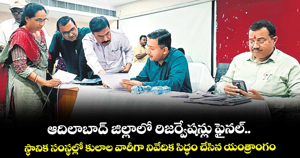 ఆదిలాబాద్ జిల్లాలో  రిజర్వేషన్లు ఫైనల్..స్థానిక సంస్థల్లో కులాల వారీగా నివేదిక సిద్ధం చేసిన యంత్రాంగం