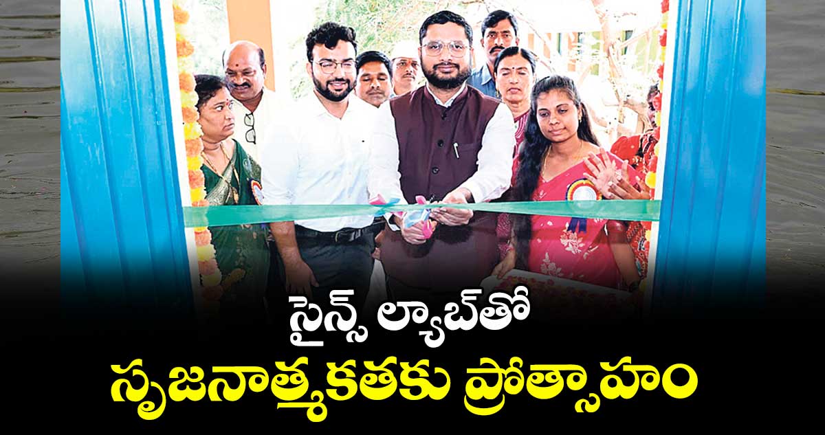 సైన్స్ ల్యాబ్తో సృజనాత్మకతకు ప్రోత్సాహం : కలెక్టర్ రిజ్వాన్ భాషా షేక్
