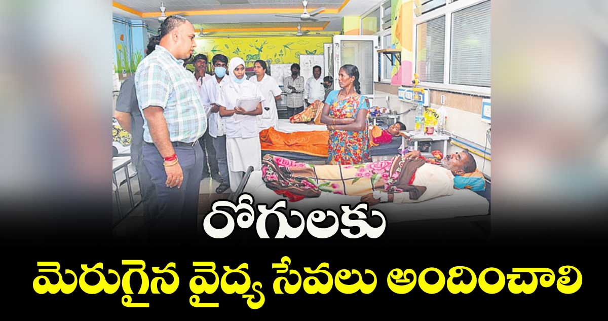 రోగులకు మెరుగైన వైద్య సేవలు అందించాలి : కలెక్టర్ సందీప్ కుమార్ ఝా