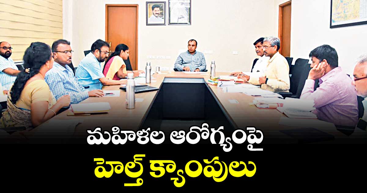 మహిళల ఆరోగ్యంపై హెల్త్ క్యాంపులు : కలెక్టర్  సందీప్ కుమార్ ఝా