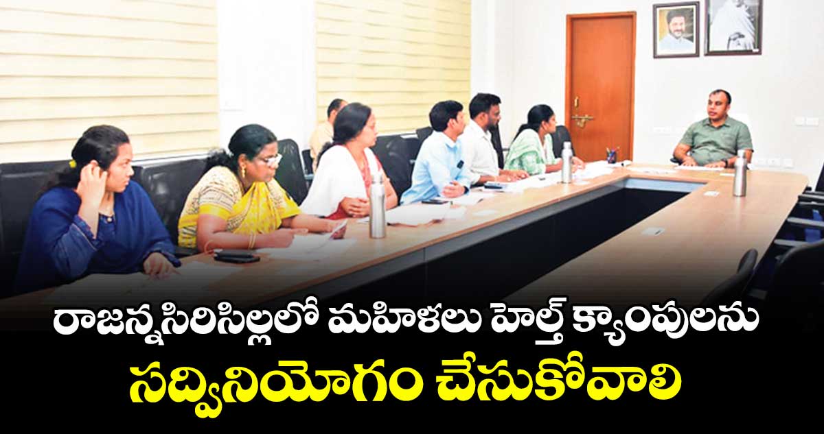 రాజన్నసిరిసిల్ల‌‌‌లో మహిళలు హెల్త్ క్యాంపులను సద్వినియోగం చేసుకోవాలి : కలెక్టర్  సందీప్ కుమార్ ఝా