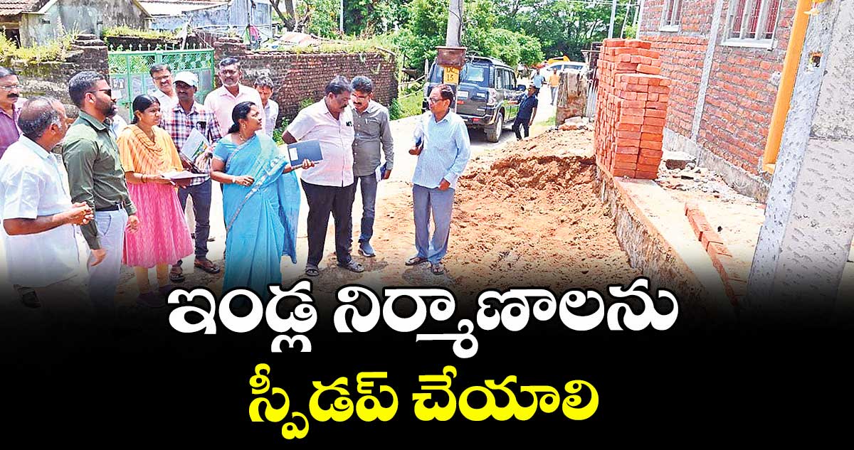 ఇండ్ల నిర్మాణాలను స్పీడప్ చేయాలి : కలెక్టర్ సత్యప్రసాద్