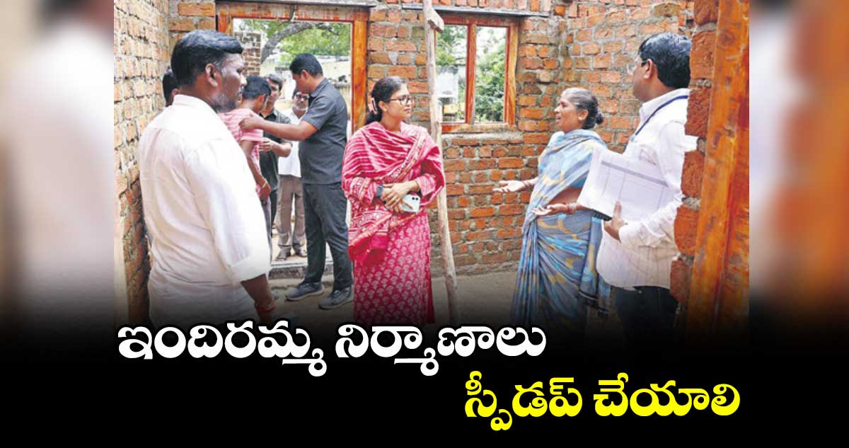 ఇందిరమ్మ నిర్మాణాలు స్పీడప్ చేయాలి : కలెక్టర్‌‌‌‌‌‌‌‌‌‌‌‌‌‌‌‌ సిక్తా పట్నాయక్