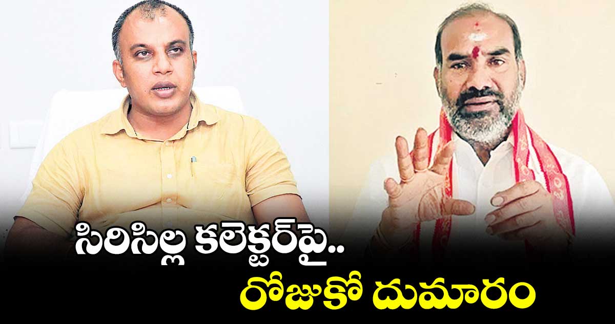 సిరిసిల్ల కలెక్టర్‌‌‌‌‌‌‌‌‌‌‌‌‌‌‌‌పై రోజుకో దుమారం
