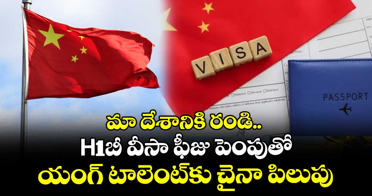 మా దేశానికి రండి.. H1బీ వీసా ఫీజు పెంపుతో యంగ్ టాలెంట్కు చైనా పిలుపు