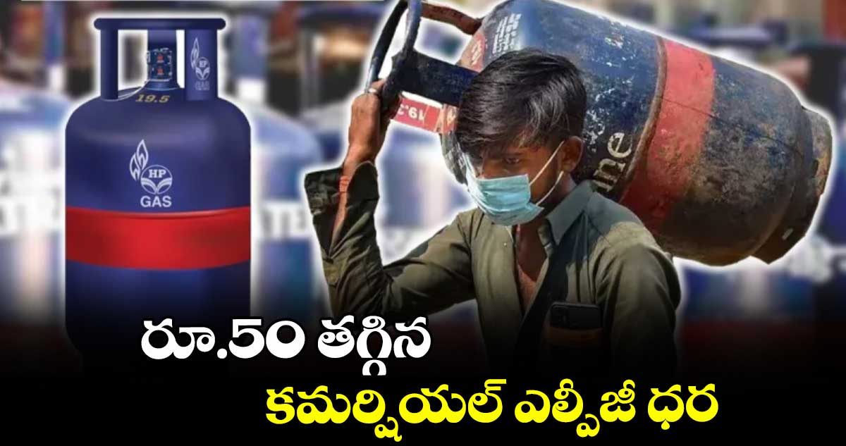 రూ.50 తగ్గిన కమర్షియల్ ఎల్పీజీ ధర